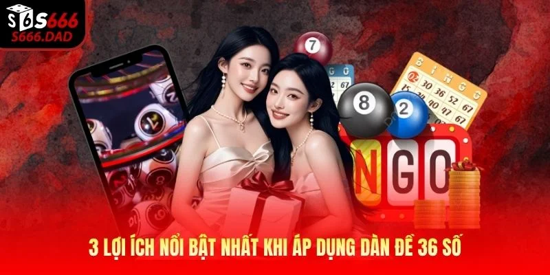 3 lợi ích nổi bật nhất khi áp dụng dàn đề 36 số 3 lợi ích nổi bật nhất khi áp dụng dàn đề 36 số