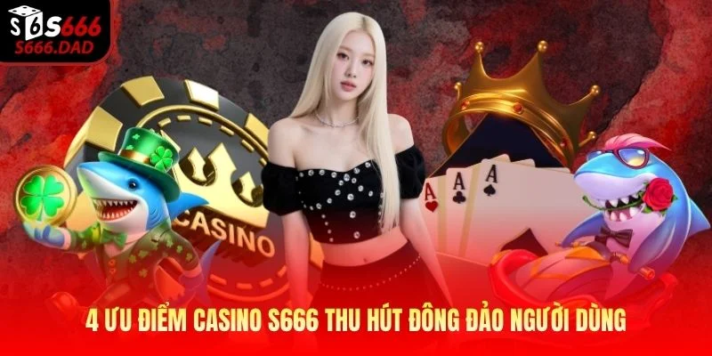 4 Ưu điểm Casino S666 thu hút đông đảo người dùng 4 Ưu điểm Casino S666 thu hút đông đảo người dùng