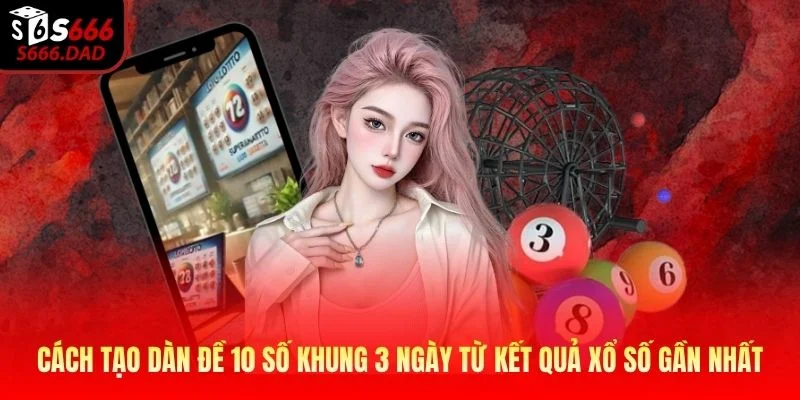 Cách tạo dàn đề 10 số khung 3 ngày từ kết quả xổ số gần nhất Cách tạo dàn đề 10 số khung 3 ngày từ kết quả xổ số gần nhất