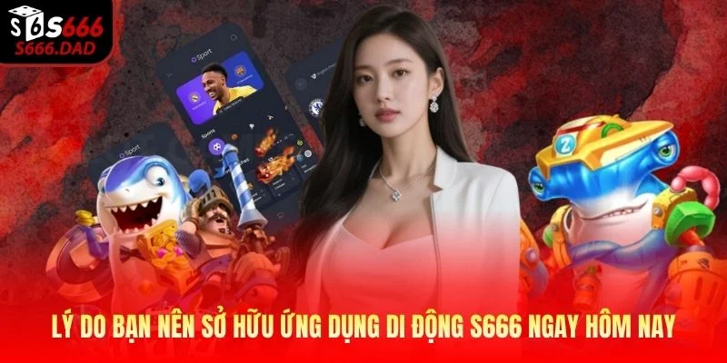 Lý do bạn nên sở hữu ứng dụng di động S666 ngay hôm nay Lý do bạn nên sở hữu ứng dụng di động S666 ngay hôm nay