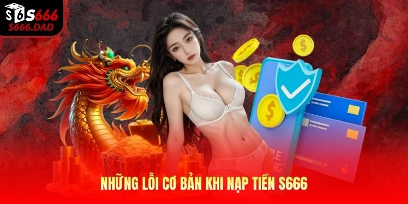 Những lỗi cơ bản khi nạp tiền S666 Những lỗi cơ bản khi nạp tiền S666