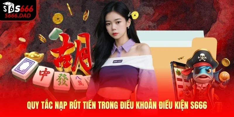 Quy tắc nạp rút tiền trong điều khoản điều kiện S666 Quy tắc nạp rút tiền trong điều khoản điều kiện S666