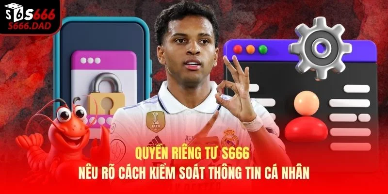 Quyền riêng tư S666 nêu rõ cách kiểm soát thông tin cá nhân Quyền riêng tư S666 nêu rõ cách kiểm soát thông tin cá nhân