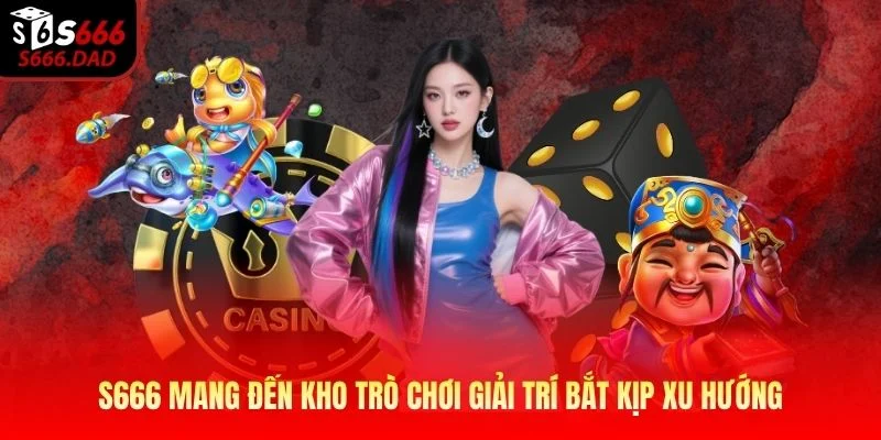S666 mang đến kho trò chơi giải trí bắt kịp xu hướng S666 mang đến kho trò chơi giải trí bắt kịp xu hướng
