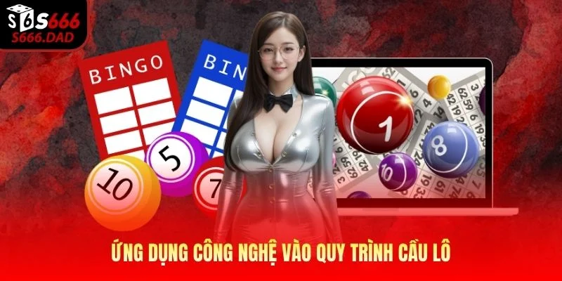 Ứng dụng công nghệ vào quy trình cầu lô