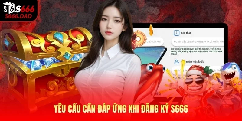 Yêu cầu cần đáp ứng khi đăng ký S666 Yêu cầu cần đáp ứng khi đăng ký S666
